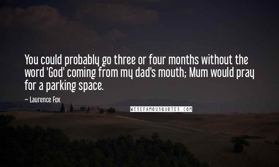 Laurence Fox Quotes: You could probably go three or four months without the word 'God' coming from my dad's mouth; Mum would pray for a parking space.