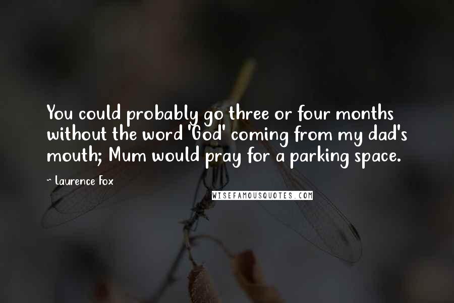 Laurence Fox Quotes: You could probably go three or four months without the word 'God' coming from my dad's mouth; Mum would pray for a parking space.