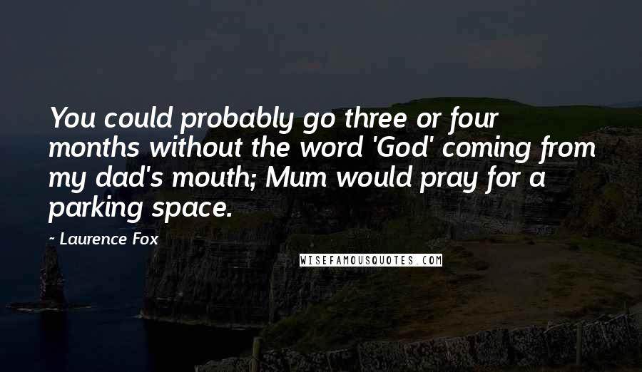 Laurence Fox Quotes: You could probably go three or four months without the word 'God' coming from my dad's mouth; Mum would pray for a parking space.