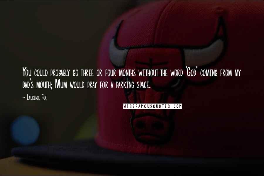 Laurence Fox Quotes: You could probably go three or four months without the word 'God' coming from my dad's mouth; Mum would pray for a parking space.