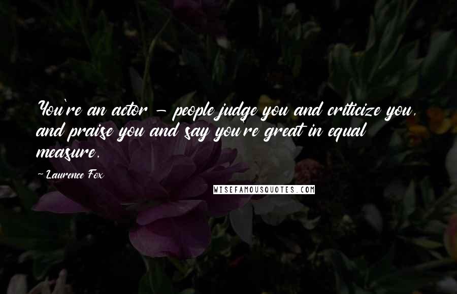 Laurence Fox Quotes: You're an actor - people judge you and criticize you, and praise you and say you're great in equal measure.