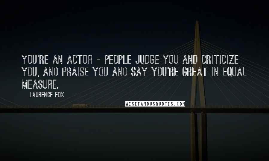 Laurence Fox Quotes: You're an actor - people judge you and criticize you, and praise you and say you're great in equal measure.