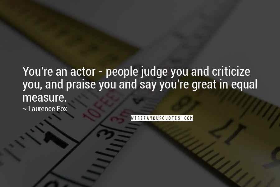 Laurence Fox Quotes: You're an actor - people judge you and criticize you, and praise you and say you're great in equal measure.