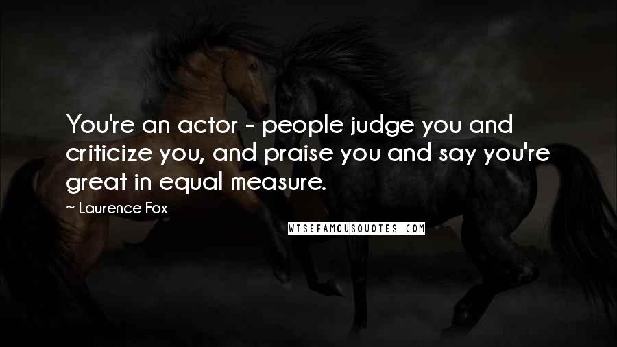 Laurence Fox Quotes: You're an actor - people judge you and criticize you, and praise you and say you're great in equal measure.