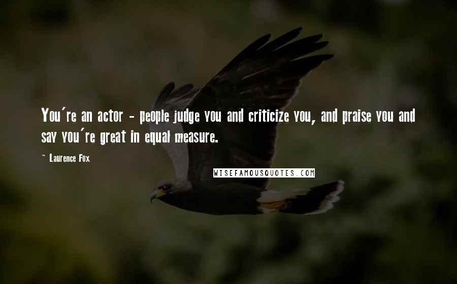 Laurence Fox Quotes: You're an actor - people judge you and criticize you, and praise you and say you're great in equal measure.