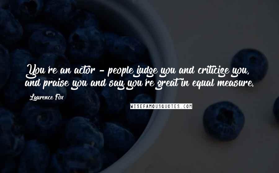 Laurence Fox Quotes: You're an actor - people judge you and criticize you, and praise you and say you're great in equal measure.