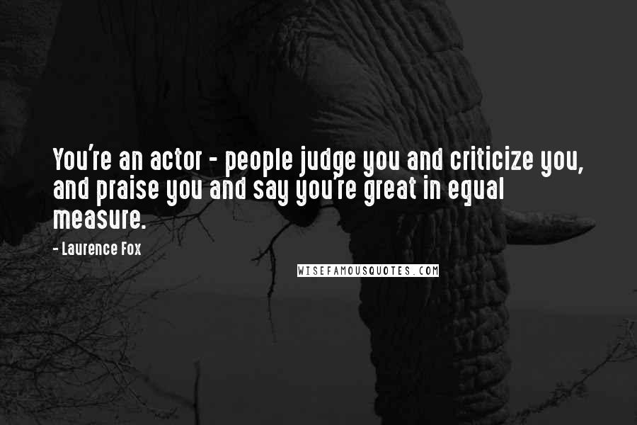 Laurence Fox Quotes: You're an actor - people judge you and criticize you, and praise you and say you're great in equal measure.