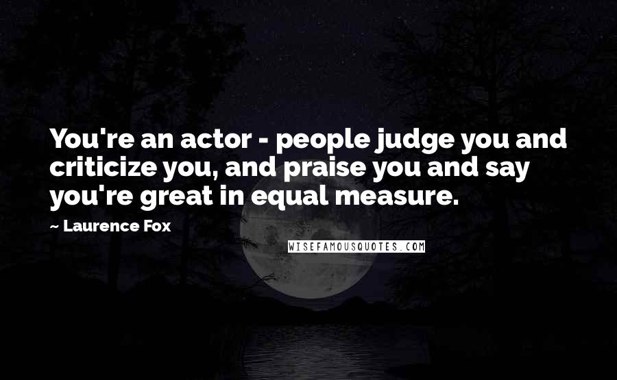 Laurence Fox Quotes: You're an actor - people judge you and criticize you, and praise you and say you're great in equal measure.