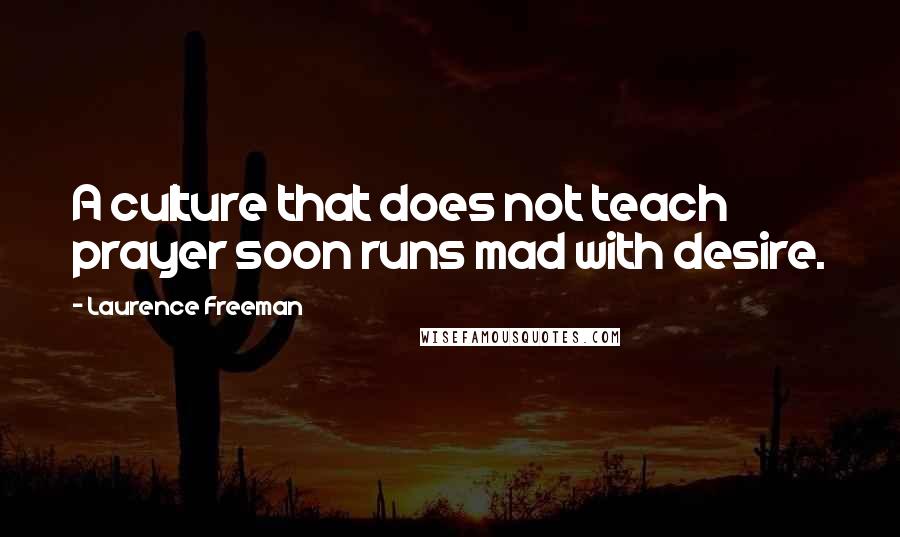 Laurence Freeman Quotes: A culture that does not teach prayer soon runs mad with desire.