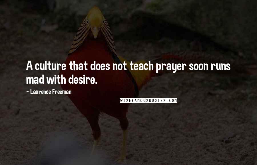 Laurence Freeman Quotes: A culture that does not teach prayer soon runs mad with desire.
