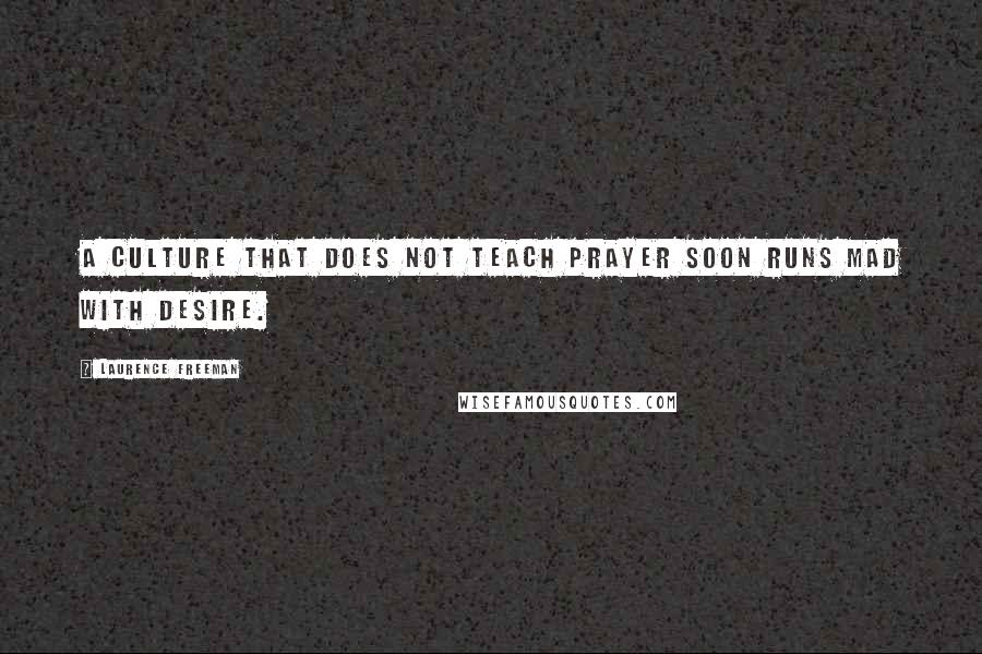 Laurence Freeman Quotes: A culture that does not teach prayer soon runs mad with desire.