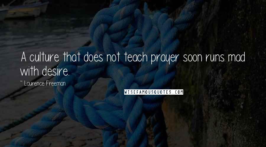 Laurence Freeman Quotes: A culture that does not teach prayer soon runs mad with desire.