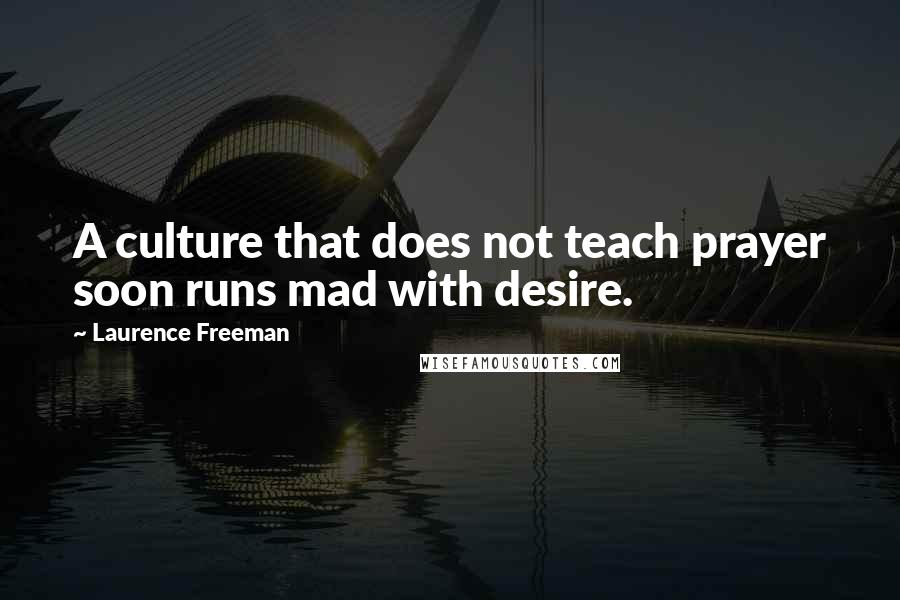 Laurence Freeman Quotes: A culture that does not teach prayer soon runs mad with desire.