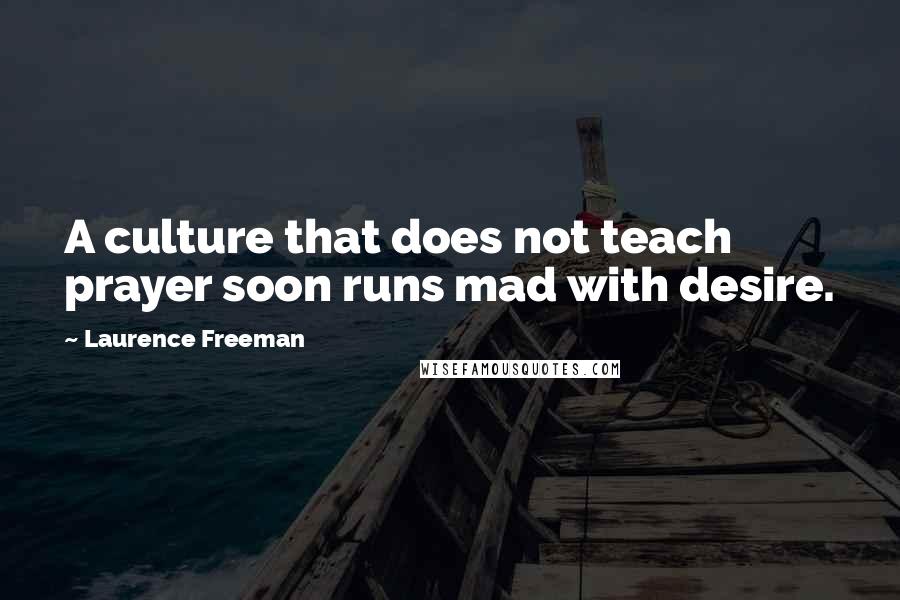 Laurence Freeman Quotes: A culture that does not teach prayer soon runs mad with desire.