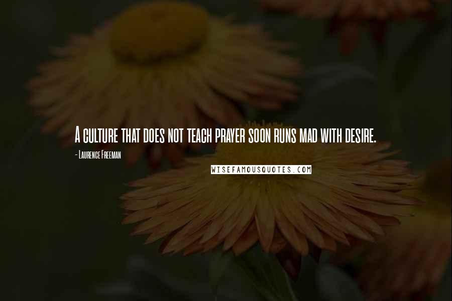 Laurence Freeman Quotes: A culture that does not teach prayer soon runs mad with desire.