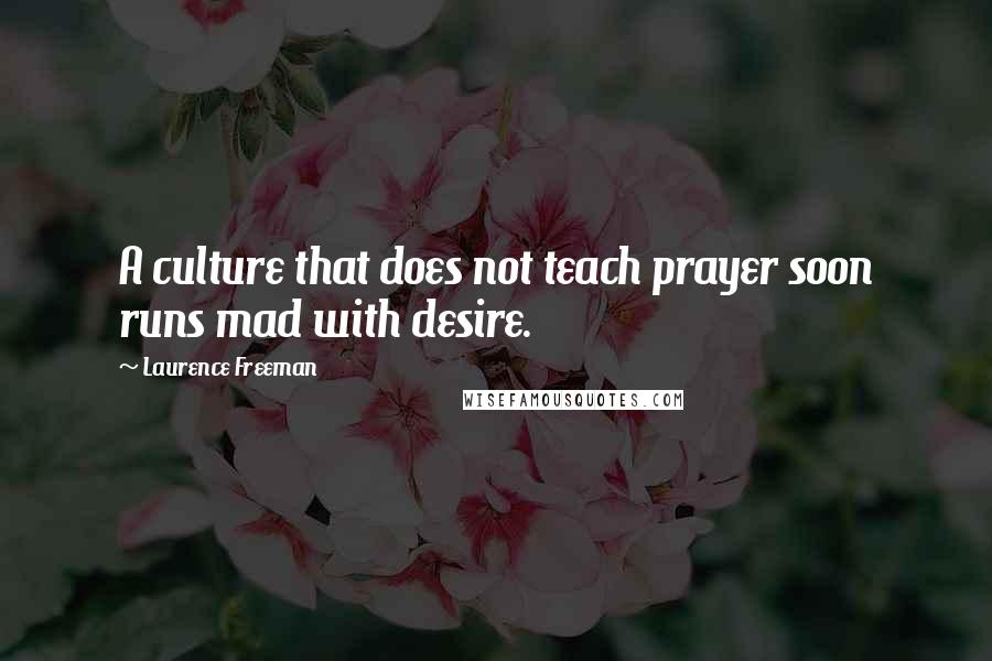 Laurence Freeman Quotes: A culture that does not teach prayer soon runs mad with desire.