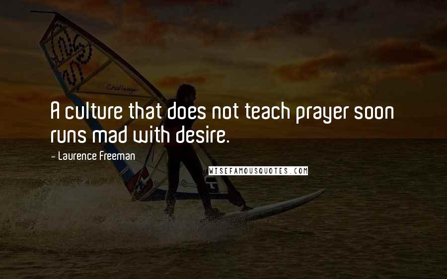 Laurence Freeman Quotes: A culture that does not teach prayer soon runs mad with desire.