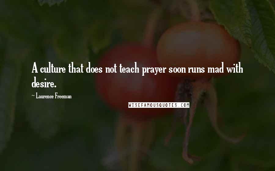 Laurence Freeman Quotes: A culture that does not teach prayer soon runs mad with desire.