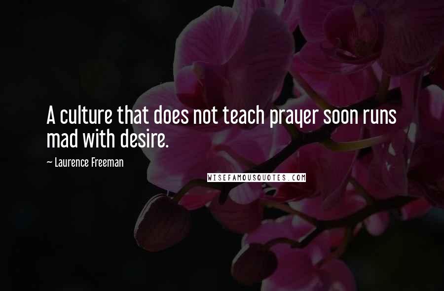 Laurence Freeman Quotes: A culture that does not teach prayer soon runs mad with desire.