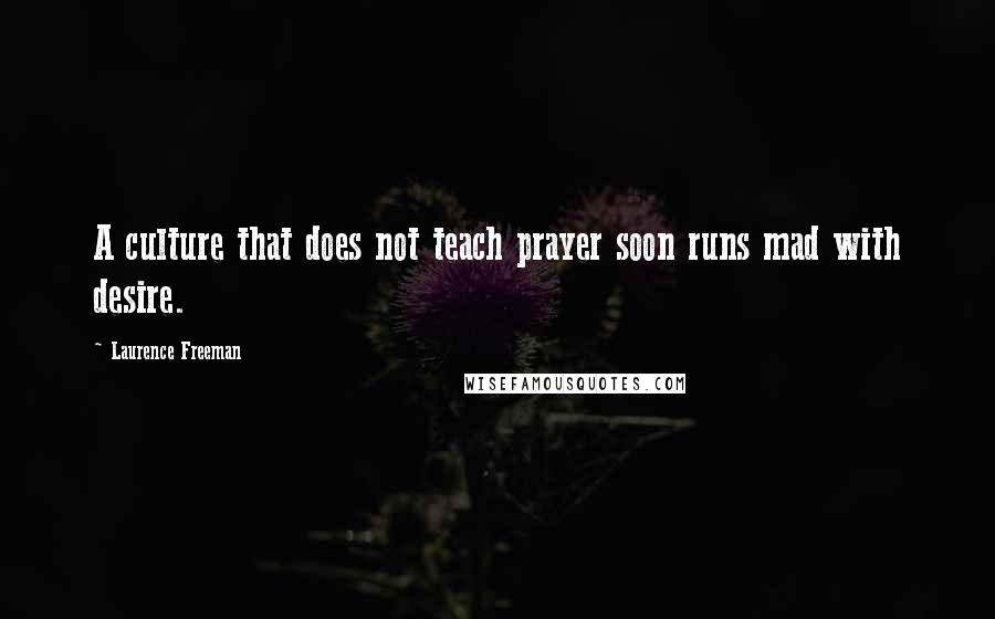 Laurence Freeman Quotes: A culture that does not teach prayer soon runs mad with desire.