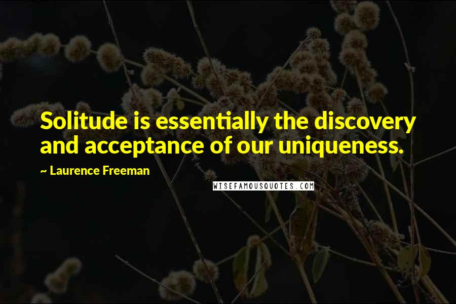Laurence Freeman Quotes: Solitude is essentially the discovery and acceptance of our uniqueness.