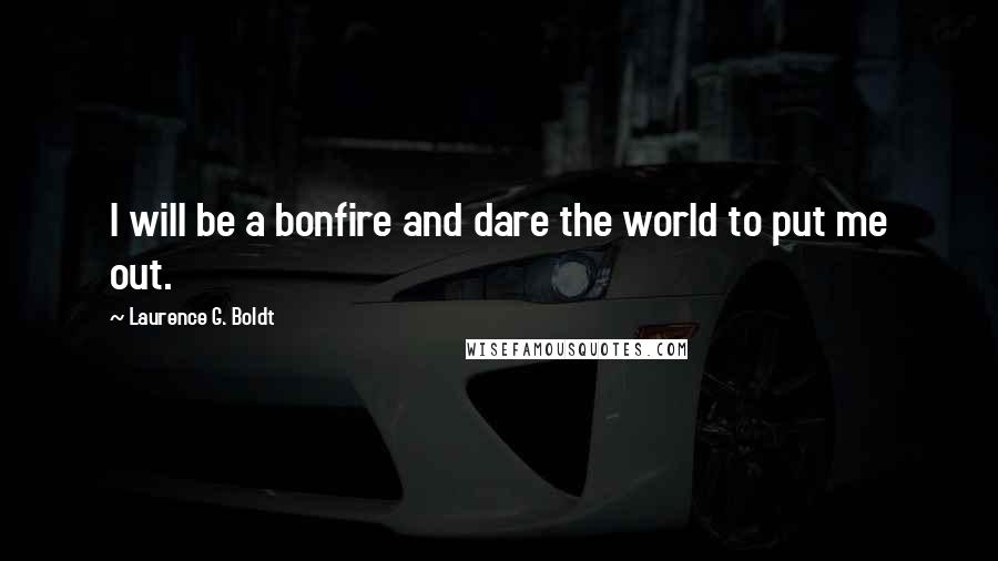 Laurence G. Boldt Quotes: I will be a bonfire and dare the world to put me out.