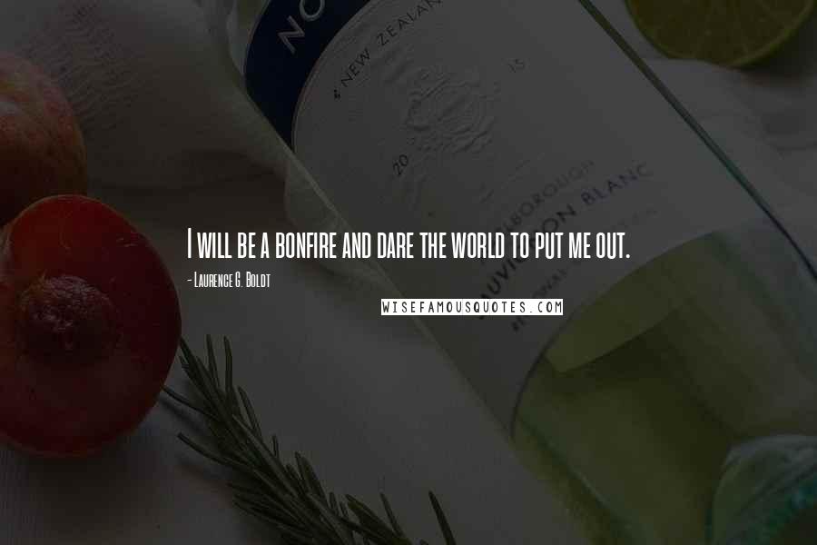 Laurence G. Boldt Quotes: I will be a bonfire and dare the world to put me out.