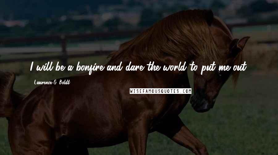 Laurence G. Boldt Quotes: I will be a bonfire and dare the world to put me out.