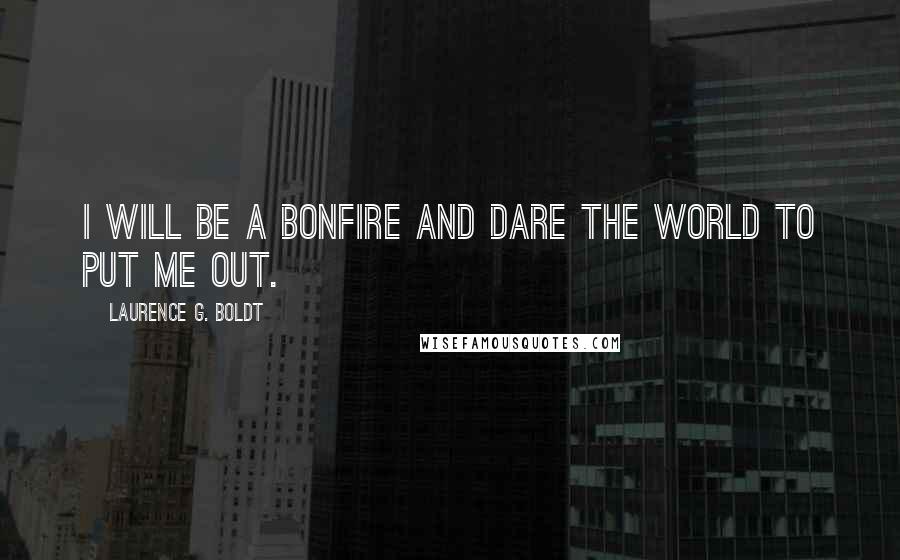 Laurence G. Boldt Quotes: I will be a bonfire and dare the world to put me out.