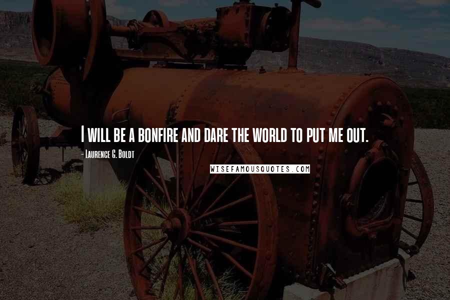 Laurence G. Boldt Quotes: I will be a bonfire and dare the world to put me out.