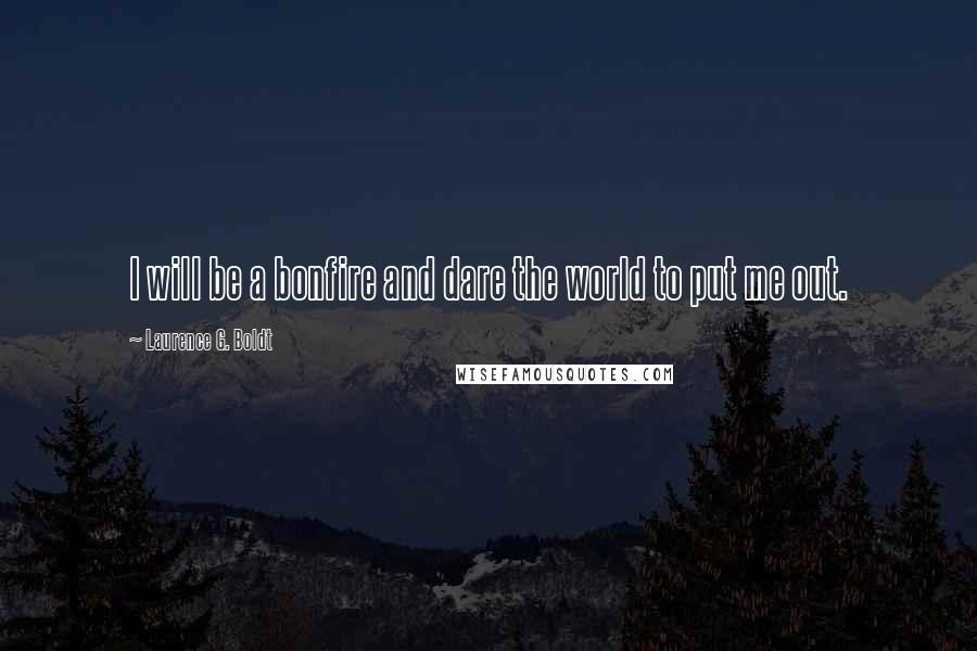 Laurence G. Boldt Quotes: I will be a bonfire and dare the world to put me out.