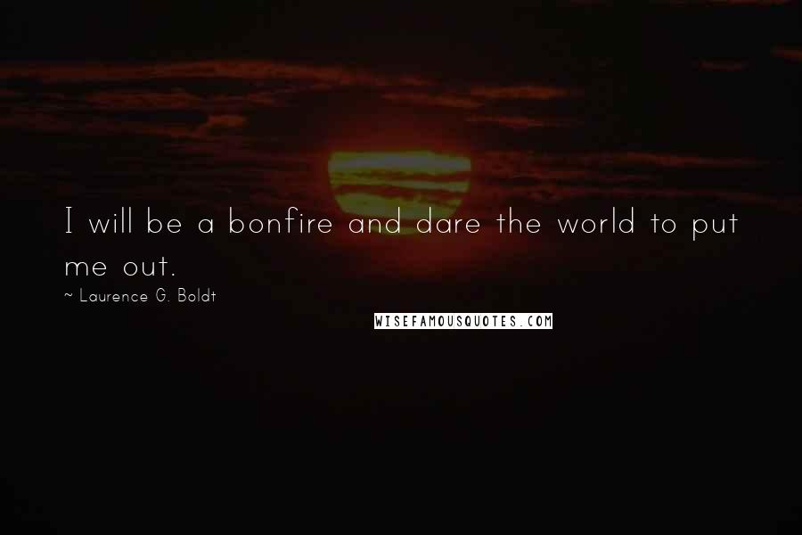 Laurence G. Boldt Quotes: I will be a bonfire and dare the world to put me out.