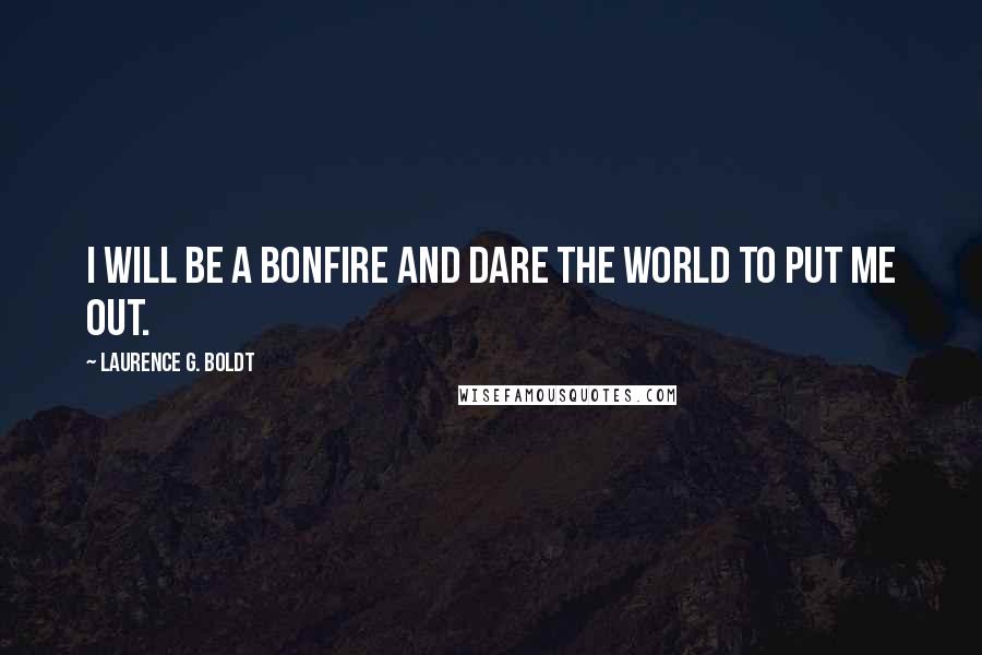 Laurence G. Boldt Quotes: I will be a bonfire and dare the world to put me out.
