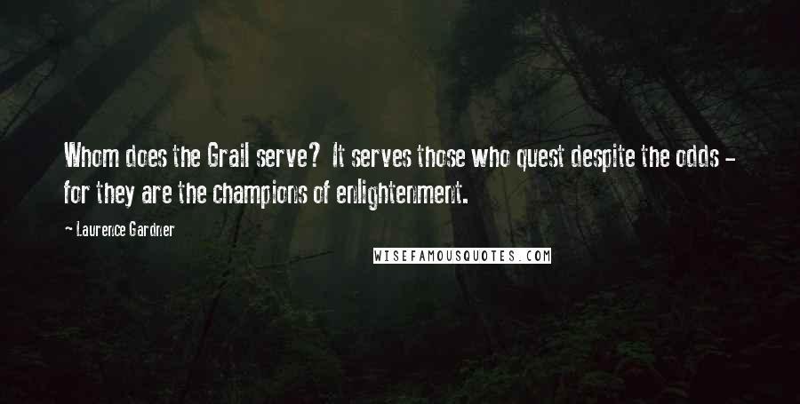 Laurence Gardner Quotes: Whom does the Grail serve? It serves those who quest despite the odds - for they are the champions of enlightenment.