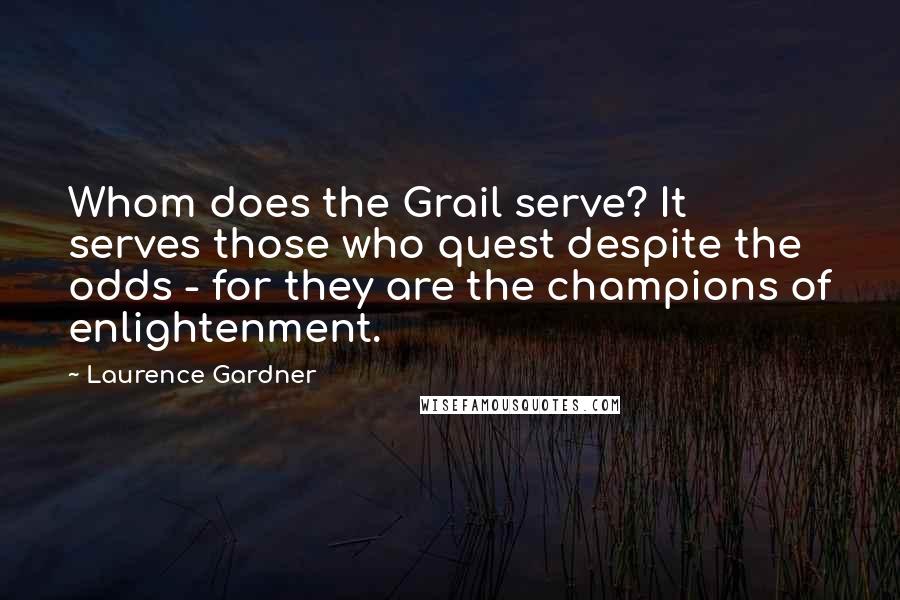 Laurence Gardner Quotes: Whom does the Grail serve? It serves those who quest despite the odds - for they are the champions of enlightenment.