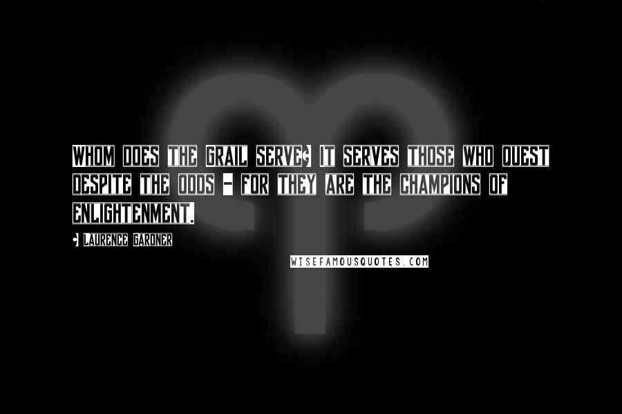 Laurence Gardner Quotes: Whom does the Grail serve? It serves those who quest despite the odds - for they are the champions of enlightenment.