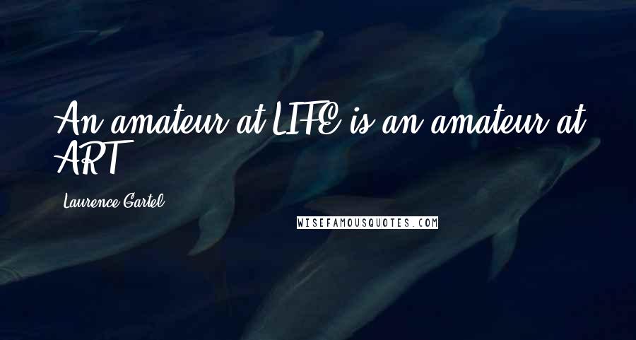 Laurence Gartel Quotes: An amateur at LIFE is an amateur at ART.