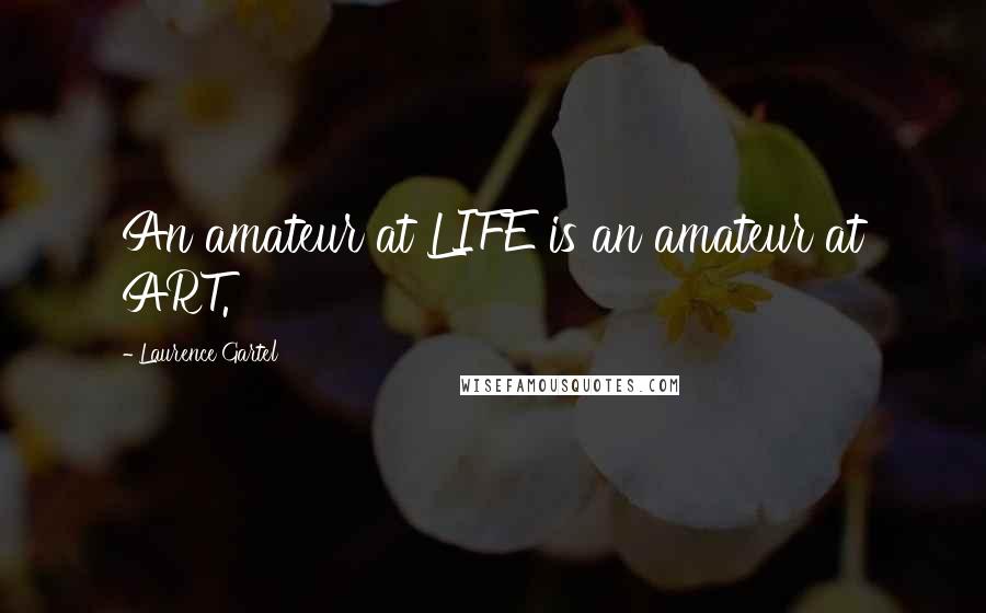 Laurence Gartel Quotes: An amateur at LIFE is an amateur at ART.