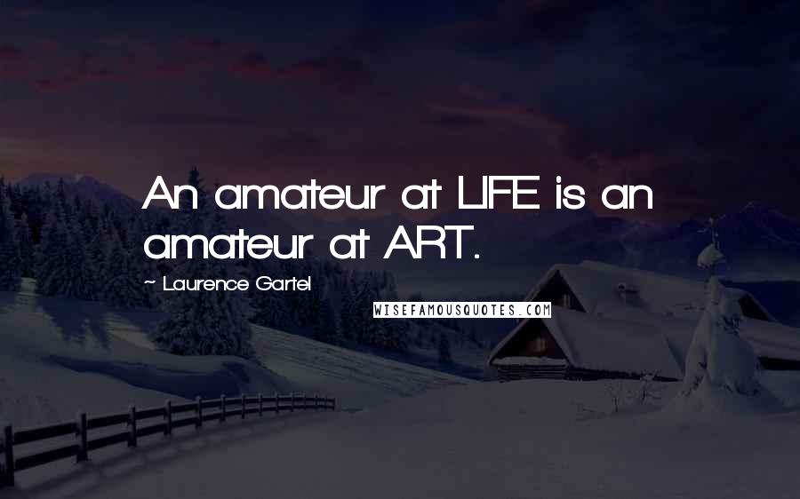 Laurence Gartel Quotes: An amateur at LIFE is an amateur at ART.