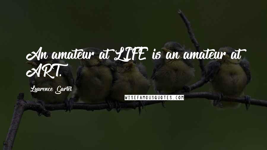 Laurence Gartel Quotes: An amateur at LIFE is an amateur at ART.