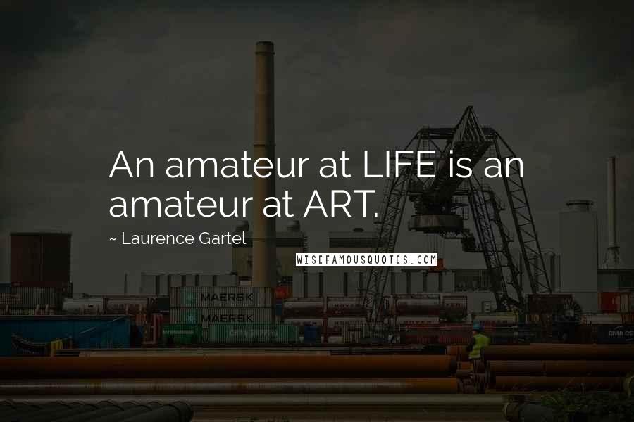 Laurence Gartel Quotes: An amateur at LIFE is an amateur at ART.