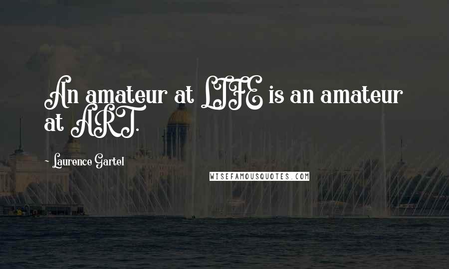 Laurence Gartel Quotes: An amateur at LIFE is an amateur at ART.