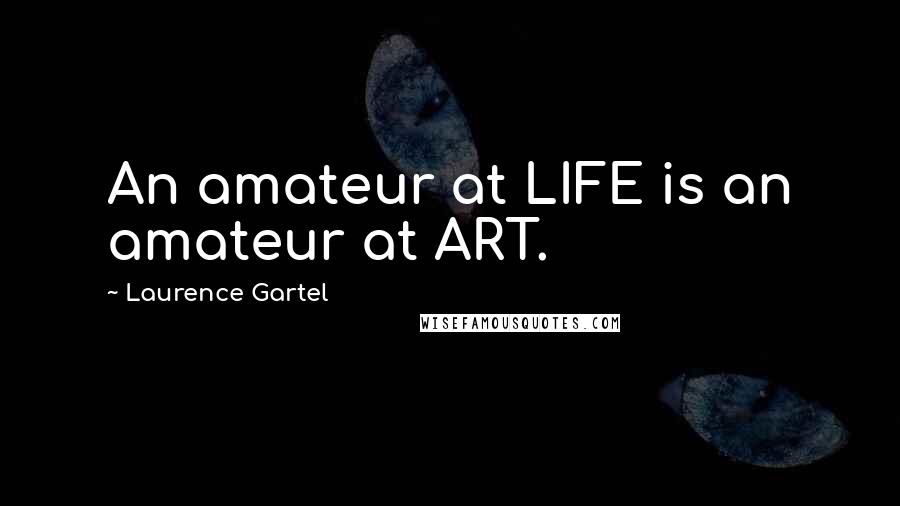 Laurence Gartel Quotes: An amateur at LIFE is an amateur at ART.
