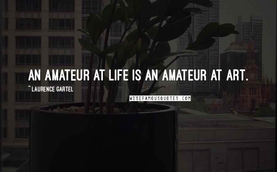 Laurence Gartel Quotes: An amateur at LIFE is an amateur at ART.