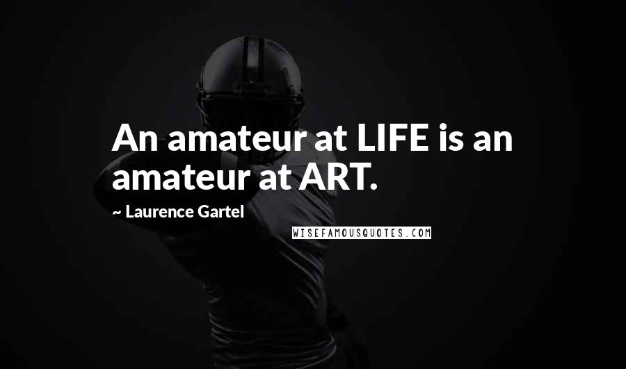 Laurence Gartel Quotes: An amateur at LIFE is an amateur at ART.