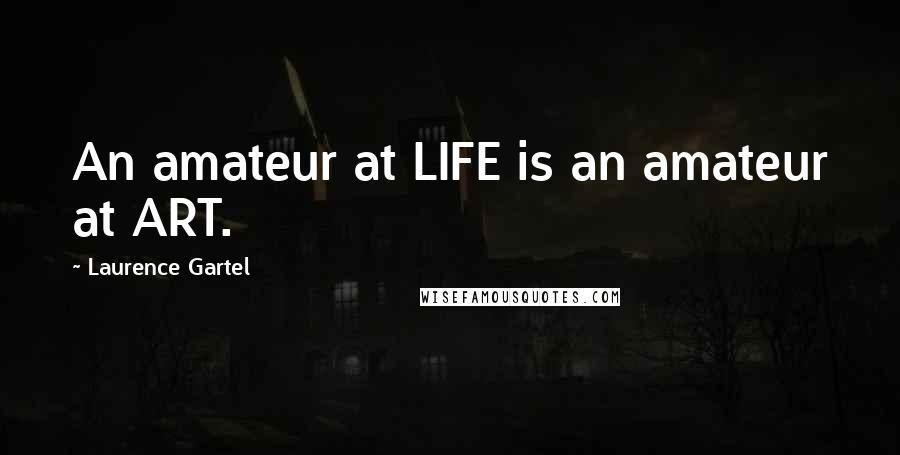 Laurence Gartel Quotes: An amateur at LIFE is an amateur at ART.