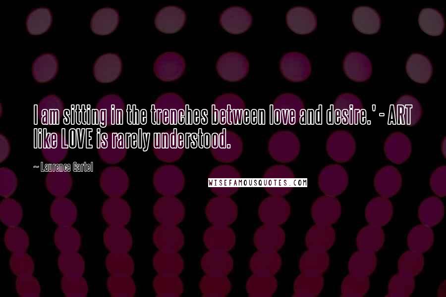 Laurence Gartel Quotes: I am sitting in the trenches between love and desire.' - ART like LOVE is rarely understood.