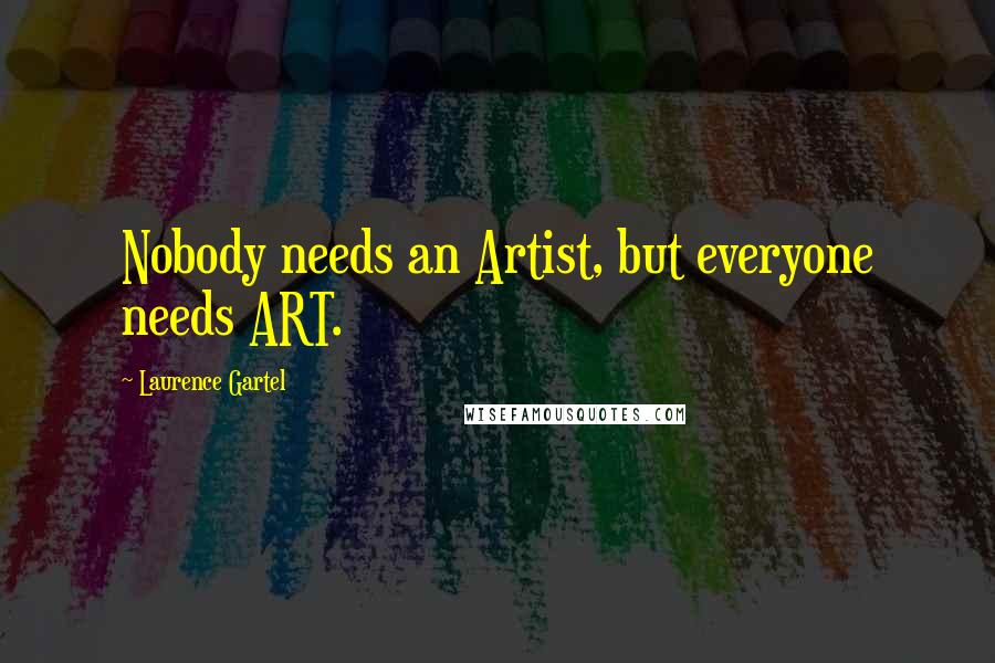 Laurence Gartel Quotes: Nobody needs an Artist, but everyone needs ART.