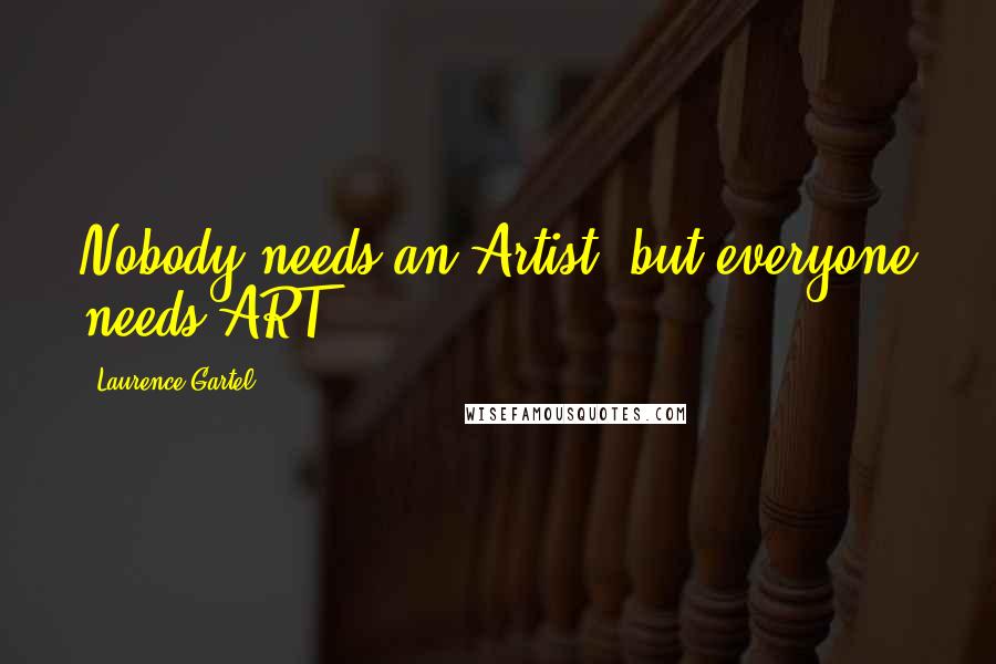 Laurence Gartel Quotes: Nobody needs an Artist, but everyone needs ART.