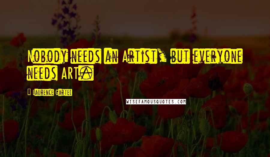 Laurence Gartel Quotes: Nobody needs an Artist, but everyone needs ART.